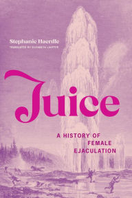 Title: Juice: A History of Female Ejaculation, Author: Stephanie Haerdle