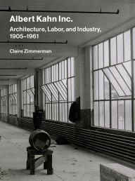 Title: Albert Kahn Inc.: Architecture, Labor, and Industry, 1905-1961, Author: Claire Zimmerman