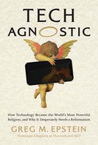 Title: Tech Agnostic: How Technology Became the World's Most Powerful Religion, and Why It Desperately Needs a Reformation, Author: Greg Epstein