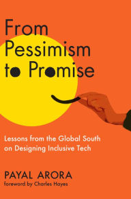 Title: From Pessimism to Promise: Lessons from the Global South on Designing Inclusive Tech, Author: Payal Arora