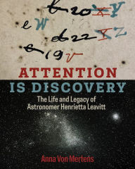 Title: Attention Is Discovery: The Life and Legacy of Astronomer Henrietta Leavitt, Author: Anna Von Mertens