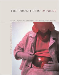 The Prosthetic Impulse: From a Posthuman Present to a Biocultural Future / Edition 1