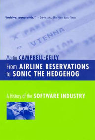 Title: From Airline Reservations to Sonic the Hedgehog: A History of the Software Industry, Author: Martin Campbell-Kelly