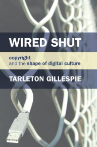Title: Wired Shut: Copyright and the Shape of Digital Culture, Author: Tarleton Gillespie