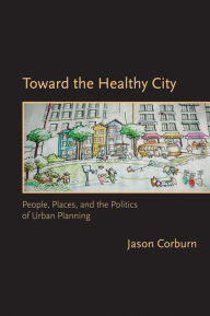 Title: Toward the Healthy City: People, Places, and the Politics of Urban Planning, Author: Jason Corburn