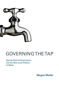 Title: Governing the Tap: Special District Governance and the New Local Politics of Water, Author: Megan Mullin