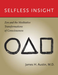 Title: Selfless Insight: Zen and the Meditative Transformations of Consciousness, Author: James H. Austin