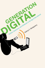 Title: Generation Digital: Politics, Commerce, and Childhood in the Age of the Internet, Author: Kathryn C. Montgomery