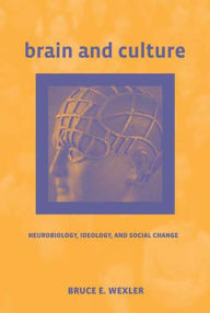 Title: Brain and Culture: Neurobiology, Ideology, and Social Change, Author: Bruce E. Wexler