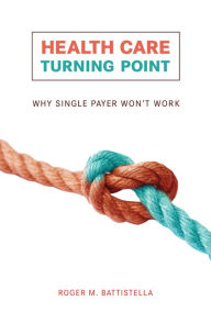 Title: Health Care Turning Point: Why Single Payer Won't Work, Author: Roger M. Battistella