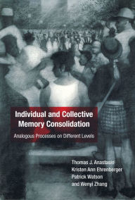 Title: Individual and Collective Memory Consolidation: Analogous Processes on Different Levels, Author: Thomas J. Anastasio