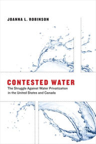 Title: Contested Water: The Struggle Against Water Privatization in the United States and Canada, Author: Joanna L. Robinson