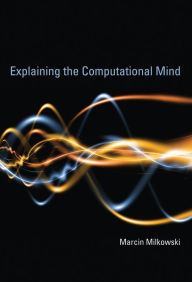 Title: Explaining the Computational Mind, Author: Marcin Milkowski