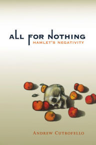 Title: All for Nothing: Hamlet's Negativity, Author: Andrew Cutrofello