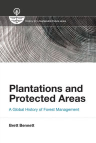 Title: Plantations and Protected Areas: A Global History of Forest Management, Author: Brett M. Bennett