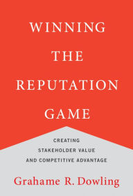 Title: Winning the Reputation Game: Creating Stakeholder Value and Competitive Advantage, Author: Grahame R. Dowling