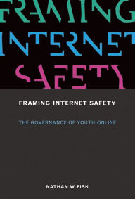 Title: Framing Internet Safety: The Governance of Youth Online, Author: Nathan W. Fisk