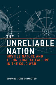 Title: The Unreliable Nation: Hostile Nature and Technological Failure in the Cold War, Author: Edward Jones-Imhotep