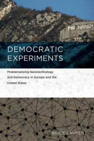 Title: Democratic Experiments: Problematizing Nanotechnology and Democracy in Europe and the United States, Author: Brice Laurent