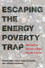 Title: Escaping the Energy Poverty Trap: When and How Governments Power the Lives of the Poor, Author: Michael Aklin