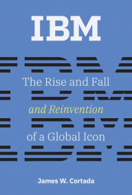 Title: IBM: The Rise and Fall and Reinvention of a Global Icon, Author: James W. Cortada