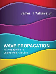 Title: Wave Propagation: An Introduction to Engineering Analyses, Author: James H. Williams Jr.