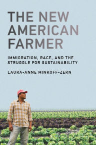 Title: The New American Farmer: Immigration, Race, and the Struggle for Sustainability, Author: Laura-Anne Minkoff-Zern