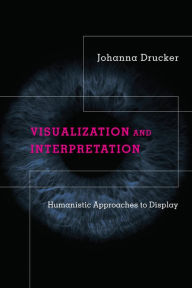 Title: Visualization and Interpretation: Humanistic Approaches to Display, Author: Johanna Drucker
