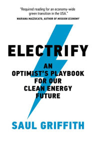 Title: Electrify: An Optimist's Playbook for Our Clean Energy Future, Author: Saul Griffith