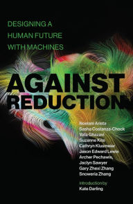 Title: Against Reduction: Designing a Human Future with Machines, Author: Noelani Arista