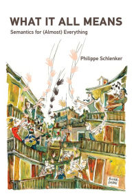 Title: What It All Means: Semantics for (Almost) Everything, Author: Philippe Schlenker