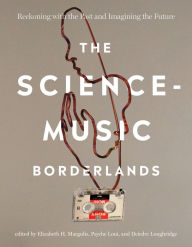 Title: The Science-Music Borderlands: Reckoning with the Past and Imagining the Future, Author: Elizabeth H. Margulis