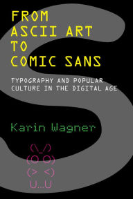 Title: From ASCII Art to Comic Sans: Typography and Popular Culture in the Digital Age, Author: Karin Wagner