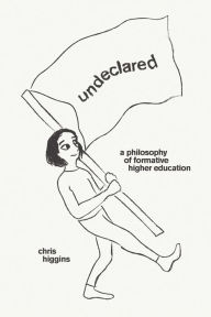Title: Undeclared: A Philosophy of Formative Higher Education, Author: Chris Higgins