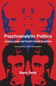 Title: Psychoanalytic Politics, second edition, with a new preface: Jacques Lacan and Freud's French Revolution, Author: Sherry Turkle