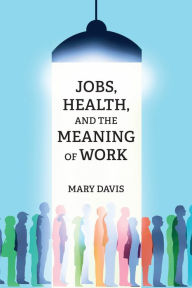 Title: Jobs, Health, and the Meaning of Work, Author: Mary Davis