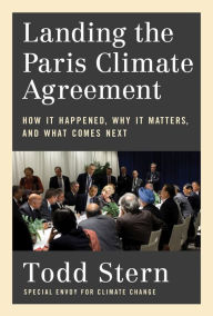 Title: Landing the Paris Climate Agreement: How It Happened, Why It Matters, and What Comes Next, Author: Todd Stern