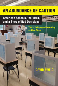 Title: An Abundance of Caution: American Schools, the Virus, and a Story of Bad Decisions, Author: David Zweig