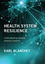 Title: Health System Resilience: Understanding Complex Adaptive Systems, Author: Karl Blanchet