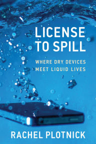 Title: License to Spill: Where Dry Devices Meet Liquid Lives, Author: Rachel Plotnick