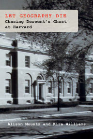 Title: Let Geography Die: Chasing Derwent's Ghost at Harvard, Author: Alison Mountz