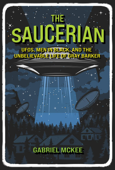 The Saucerian: UFOs, Men in Black, and the Unbelievable Life of Gray Barker