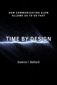 Title: Time by Design: How Communicating Slow Allows Us to Go Fast, Author: Dawna I Ballard