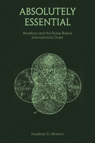 Title: Absolutely Essential: Bioethics and the Rules-Based International Order, Author: Jonathan D. Moreno