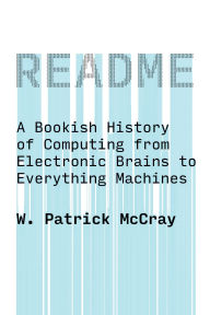 Title: README: A Bookish History of Computing from Electronic Brains to Everything Machines, Author: W. Patrick Mccray