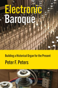 Title: Electronic Baroque: Building a Historical Organ for the Present, Author: Peter F. Peters