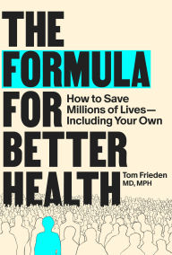 Title: The Formula for Better Health: How to Save Millions of Lives--Including Your Own, Author: Tom Frieden