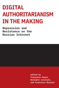 Title: Digital Authoritarianism in the Making: Repression and Resistance on the Russian Internet, Author: Francoise Dauce