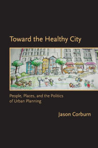 Title: Toward the Healthy City: People, Places, and the Politics of Urban Planning, Author: Jason Corburn