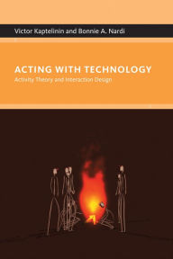 Title: Acting with Technology: Activity Theory and Interaction Design, Author: Victor Kaptelinin